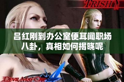 吕红刚到办公室便耳闻职场八卦，真相如何揭晓呢
