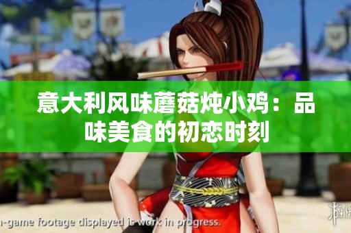 意大利风味蘑菇炖小鸡：品味美食的初恋时刻