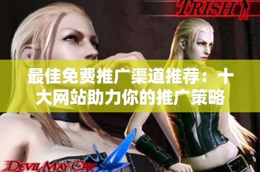 最佳免费推广渠道推荐：十大网站助力你的推广策略