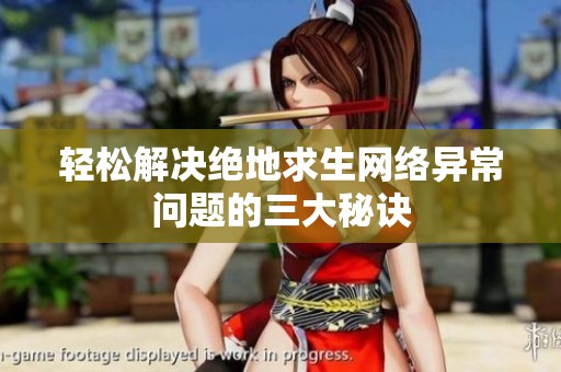 轻松解决绝地求生网络异常问题的三大秘诀