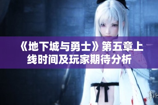 《地下城与勇士》第五章上线时间及玩家期待分析