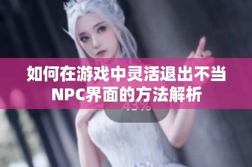如何在游戏中灵活退出不当NPC界面的方法解析