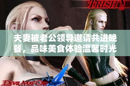 夫妻被老公领导邀请共进晚餐，品味美食体验温馨时光