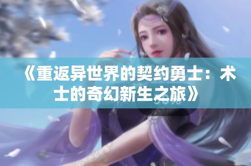 《重返异世界的契约勇士：术士的奇幻新生之旅》