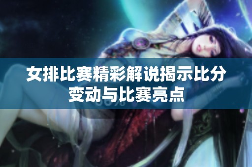 女排比赛精彩解说揭示比分变动与比赛亮点