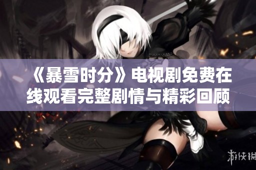 《暴雪时分》电视剧免费在线观看完整剧情与精彩回顾