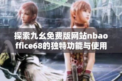 探索九幺免费版网站nbaoffice68的独特功能与使用体验