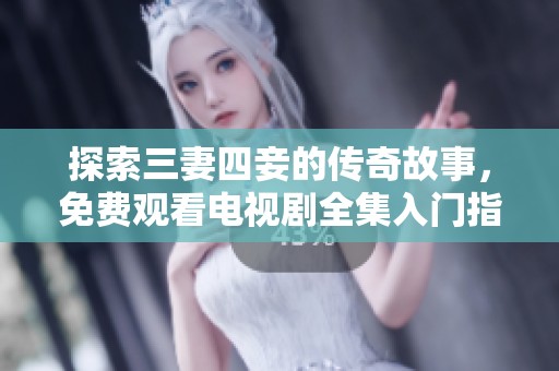探索三妻四妾的传奇故事，免费观看电视剧全集入门指南