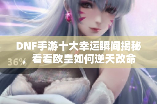 DNF手游十大幸运瞬间揭秘，看看欧皇如何逆天改命