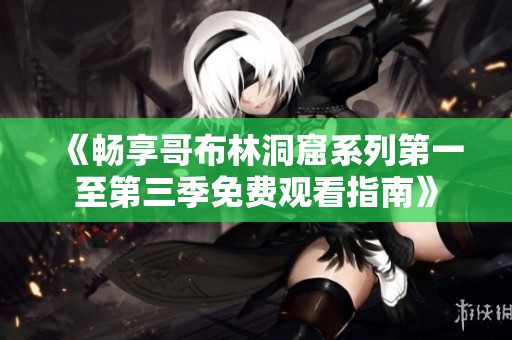 《畅享哥布林洞窟系列第一至第三季免费观看指南》