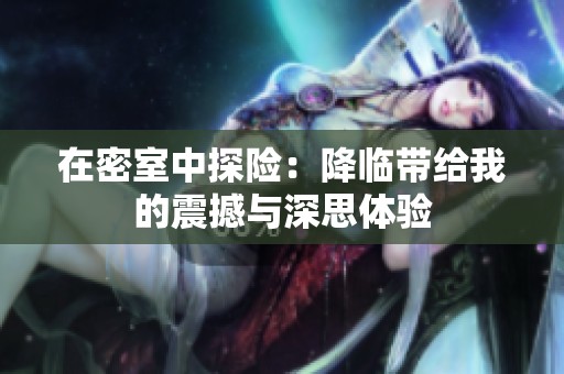 在密室中探险：降临带给我的震撼与深思体验