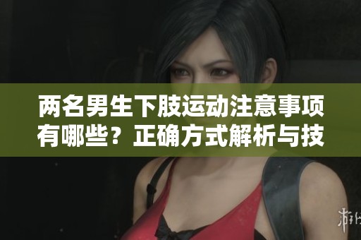 两名男生下肢运动注意事项有哪些？正确方式解析与技巧指导