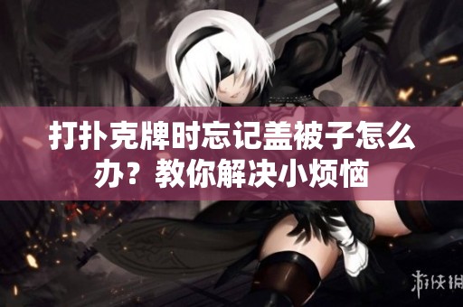 打扑克牌时忘记盖被子怎么办？教你解决小烦恼