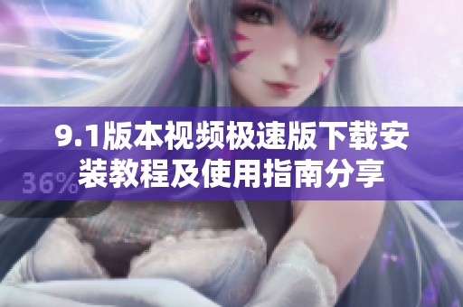 9.1版本视频极速版下载安装教程及使用指南分享