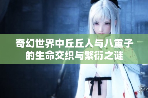 奇幻世界中丘丘人与八重子的生命交织与繁衍之谜