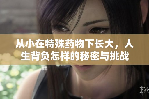 从小在特殊药物下长大，人生背负怎样的秘密与挑战