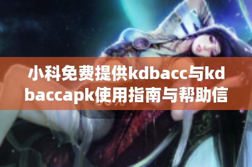 小科免费提供kdbacc与kdbaccapk使用指南与帮助信息