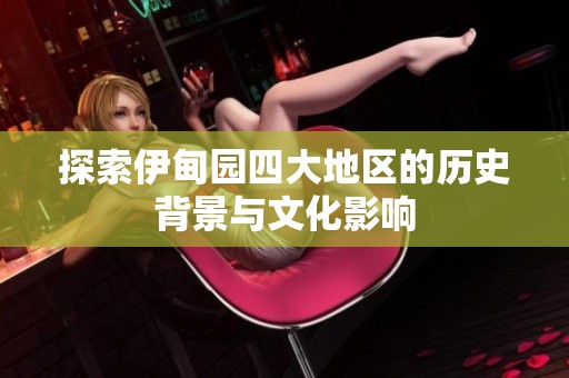 探索伊甸园四大地区的历史背景与文化影响