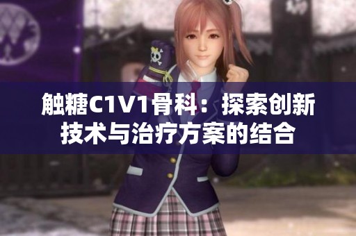 触糖C1V1骨科：探索创新技术与治疗方案的结合