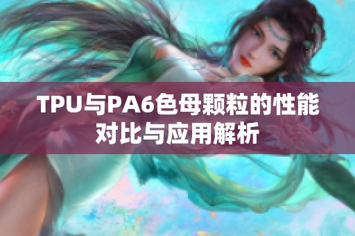 TPU与PA6色母颗粒的性能对比与应用解析