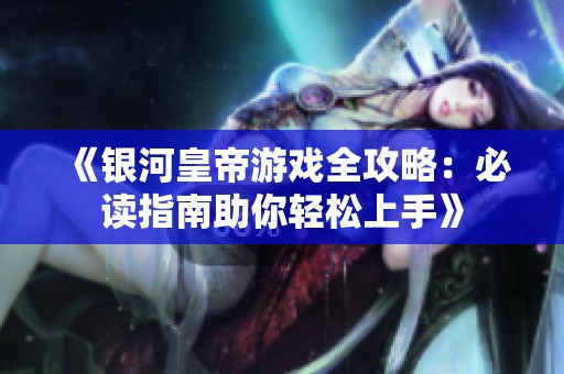 《银河皇帝游戏全攻略：必读指南助你轻松上手》
