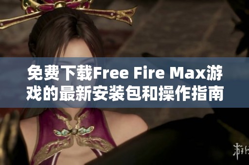 免费下载Free Fire Max游戏的最新安装包和操作指南