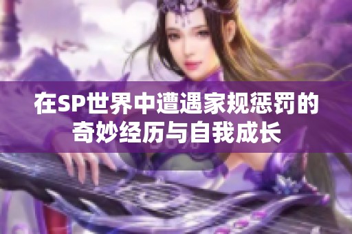 在SP世界中遭遇家规惩罚的奇妙经历与自我成长