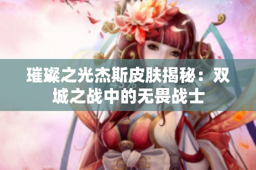 璀璨之光杰斯皮肤揭秘：双城之战中的无畏战士