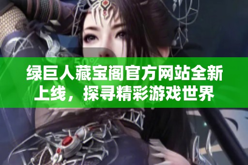 绿巨人藏宝阁官方网站全新上线，探寻精彩游戏世界