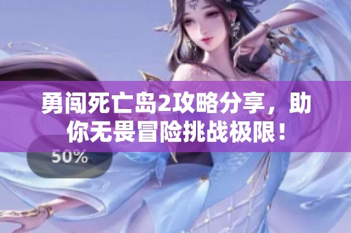 勇闯死亡岛2攻略分享，助你无畏冒险挑战极限！