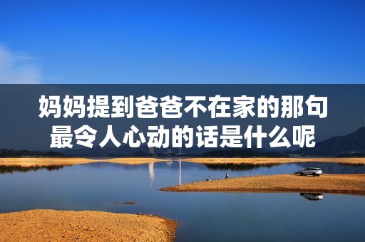 妈妈提到爸爸不在家的那句最令人心动的话是什么呢
