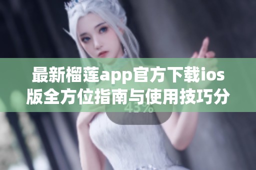 最新榴莲app官方下载ios版全方位指南与使用技巧分享