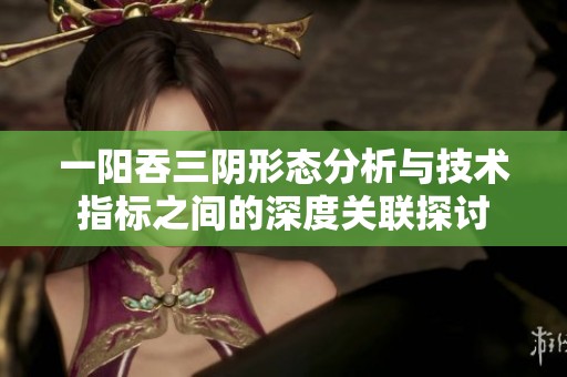 一阳吞三阴形态分析与技术指标之间的深度关联探讨