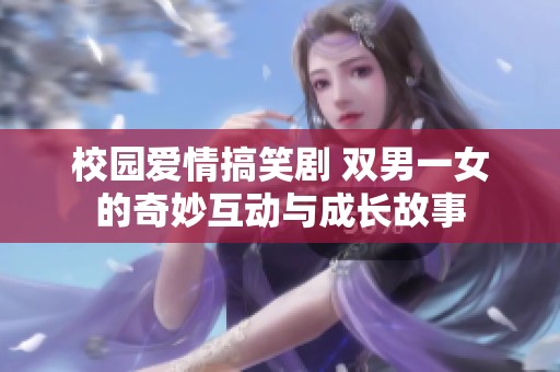 校园爱情搞笑剧 双男一女的奇妙互动与成长故事