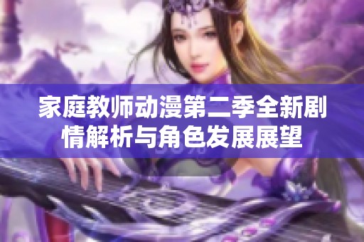家庭教师动漫第二季全新剧情解析与角色发展展望