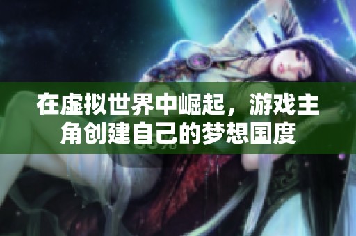 在虚拟世界中崛起，游戏主角创建自己的梦想国度