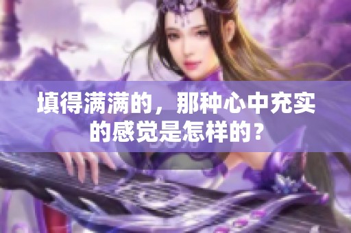 填得满满的，那种心中充实的感觉是怎样的？
