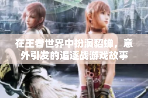 在王者世界中扮演貂蝉，意外引发的追逐战游戏故事
