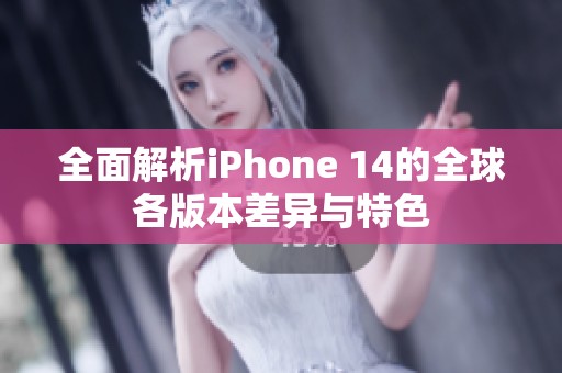 全面解析iPhone 14的全球各版本差异与特色