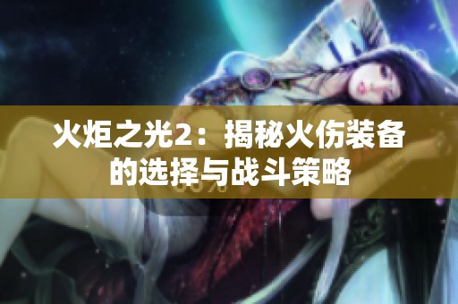 火炬之光2：揭秘火伤装备的选择与战斗策略