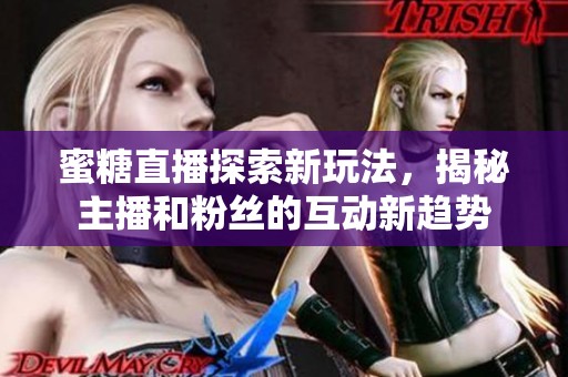 蜜糖直播探索新玩法，揭秘主播和粉丝的互动新趋势
