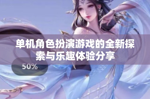 单机角色扮演游戏的全新探索与乐趣体验分享