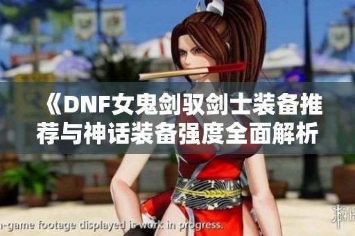 《DNF女鬼剑驭剑士装备推荐与神话装备强度全面解析》