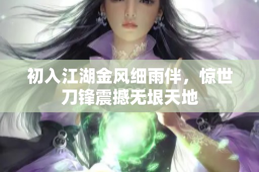 初入江湖金风细雨伴，惊世刀锋震撼无垠天地