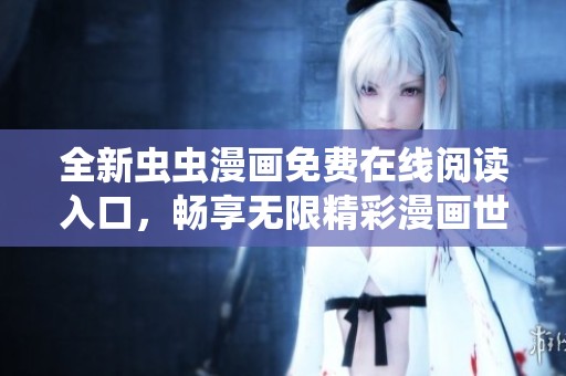 全新虫虫漫画免费在线阅读入口，畅享无限精彩漫画世界