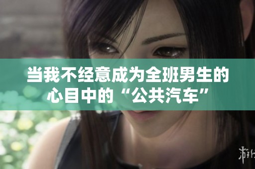 当我不经意成为全班男生的心目中的“公共汽车”