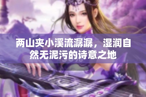 两山夹小溪流潺潺，湿润自然无泥污的诗意之地