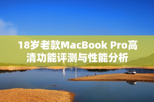 18岁老款MacBook Pro高清功能评测与性能分析