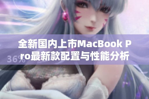 全新国内上市MacBook Pro最新款配置与性能分析