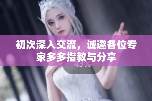 初次深入交流，诚邀各位专家多多指教与分享